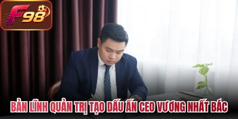 Bản lĩnh quản trị tạo nên dấu ấn CEO Vương Nhất Bác