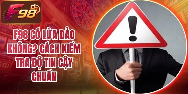F98 Có Lừa Đảo Không? Cách Kiểm Tra Độ Tin Cậy Chuẩn