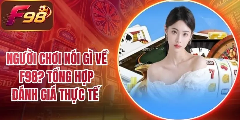 Người Chơi Nói Gì Về F98? Tổng Hợp Đánh Giá Thực Tế